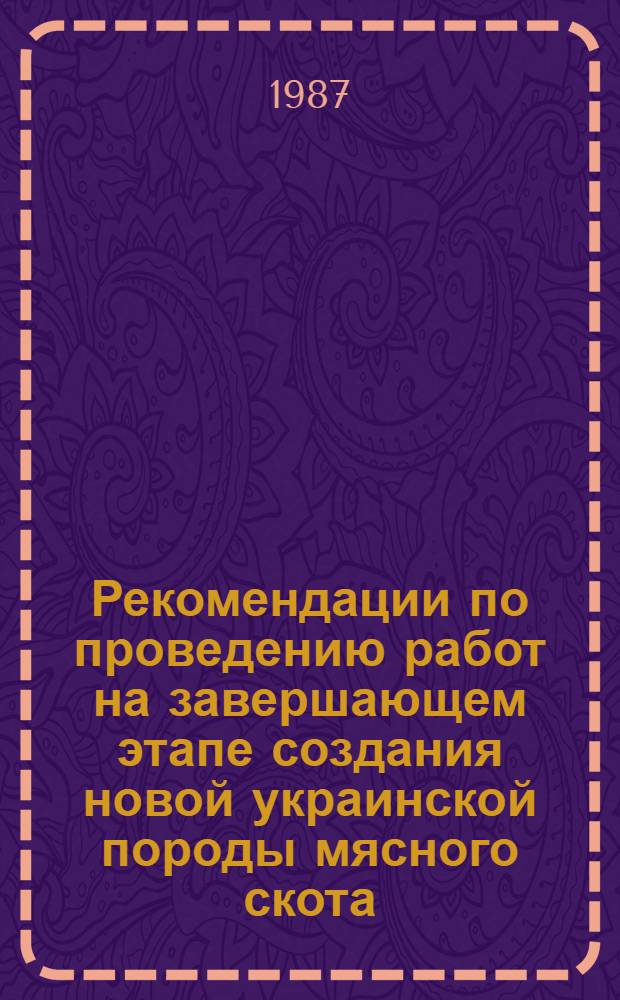 Рекомендации по проведению работ на завершающем этапе создания новой украинской породы мясного скота