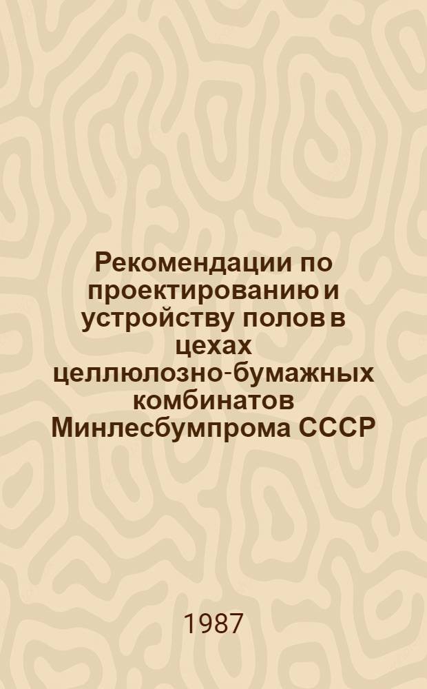 Рекомендации по проектированию и устройству полов в цехах целлюлозно-бумажных комбинатов Минлесбумпрома СССР