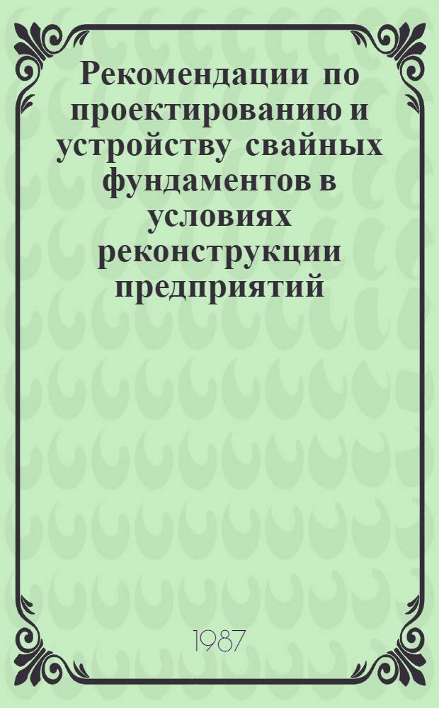 Рекомендации по проектированию и устройству свайных фундаментов в условиях реконструкции предприятий