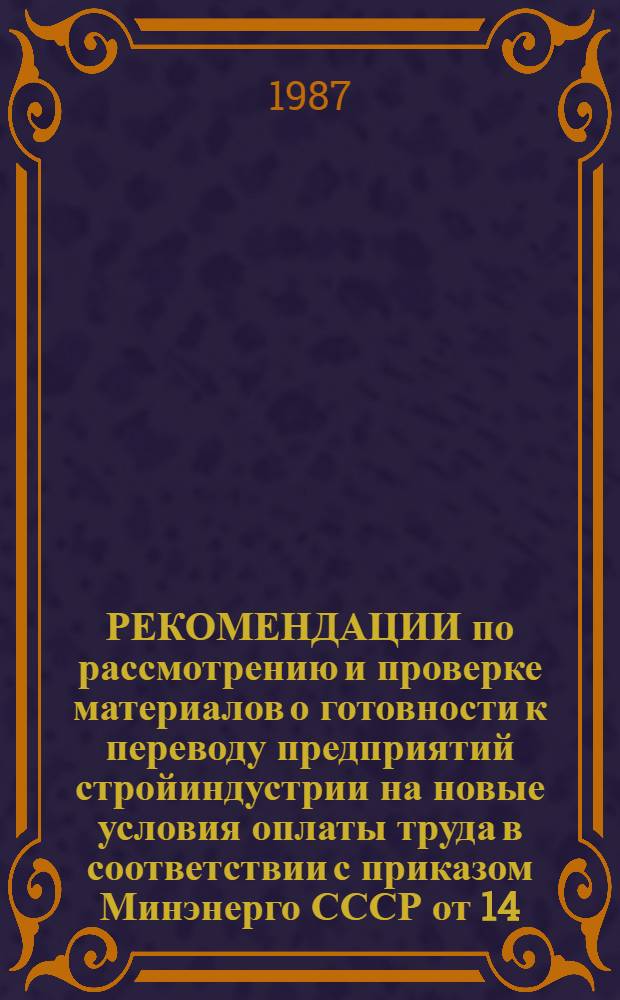 РЕКОМЕНДАЦИИ по рассмотрению и проверке материалов о готовности к переводу предприятий стройиндустрии на новые условия оплаты труда в соответствии с приказом Минэнерго СССР от 14.11.86 № 616