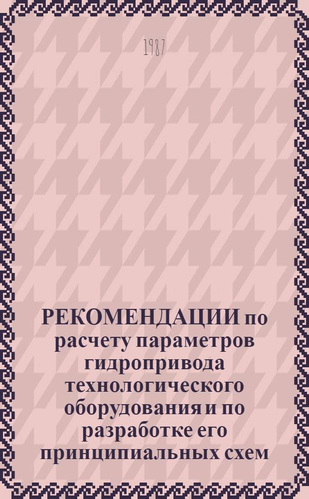 РЕКОМЕНДАЦИИ по расчету параметров гидропривода технологического оборудования и по разработке его принципиальных схем