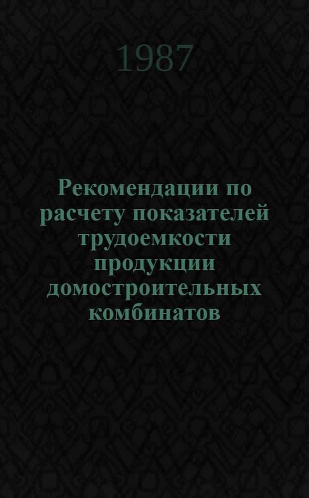 Рекомендации по расчету показателей трудоемкости продукции домостроительных комбинатов
