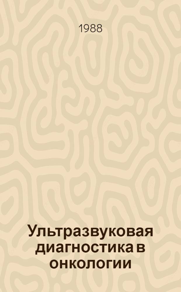 Ультразвуковая диагностика в онкологии : Сб. материалов первой всесоюз. шк., Москва, 14-18 июня 1987 г