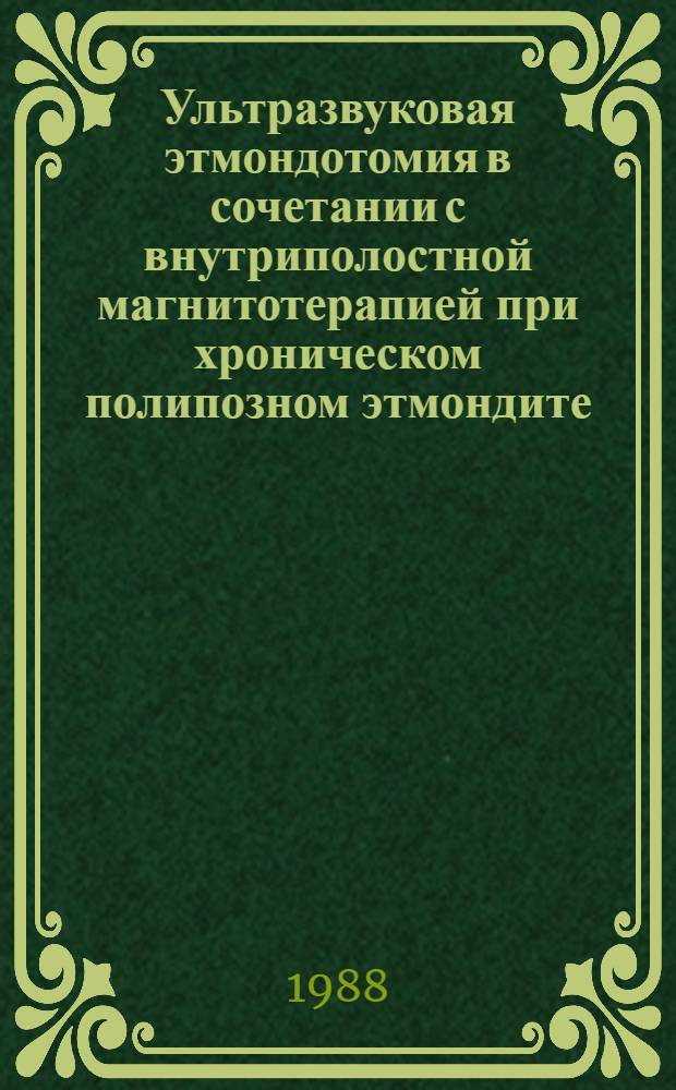 Ультразвуковая этмондотомия в сочетании с внутриполостной магнитотерапией при хроническом полипозном этмондите : Метод. рекомендации (с правом переиздания мест. органами здравоохранения)