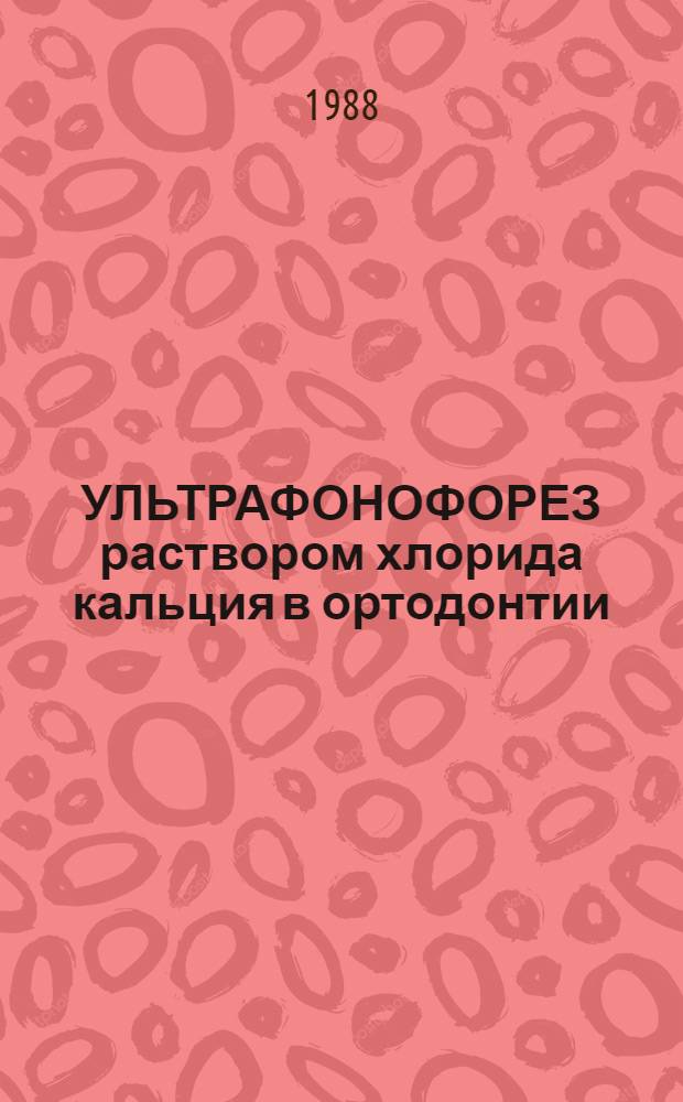 УЛЬТРАФОНОФОРЕЗ раствором хлорида кальция в ортодонтии : Метод. рекомендации : (С правом переизд. мест. органами здравоохранения)