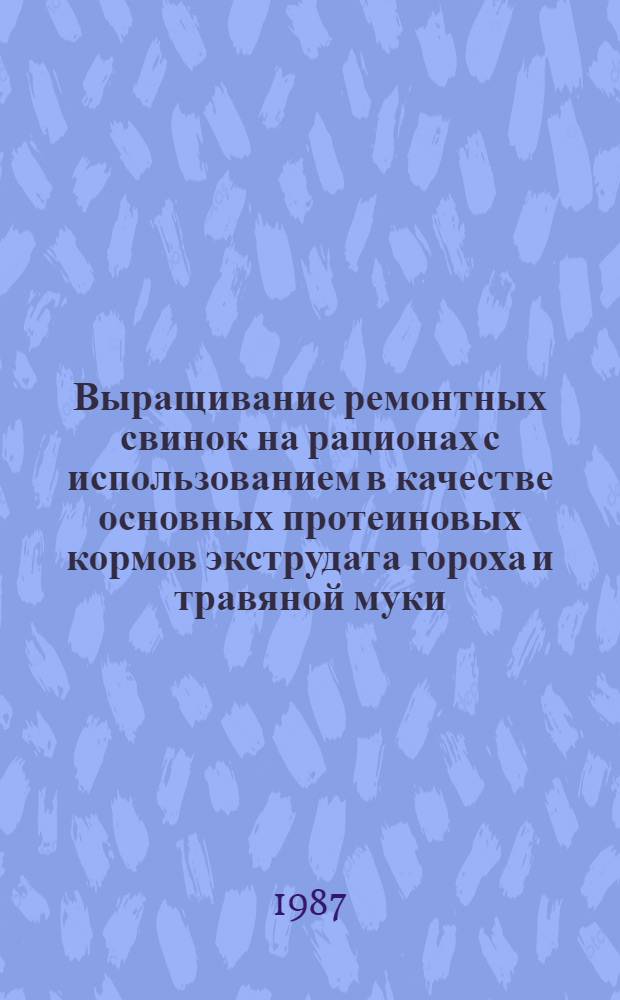 Выращивание ремонтных свинок на рационах с использованием в качестве основных протеиновых кормов экструдата гороха и травяной муки : Автореф. дис. на соиск. учен. степ. канд. с.-х. наук : (06.02.02)