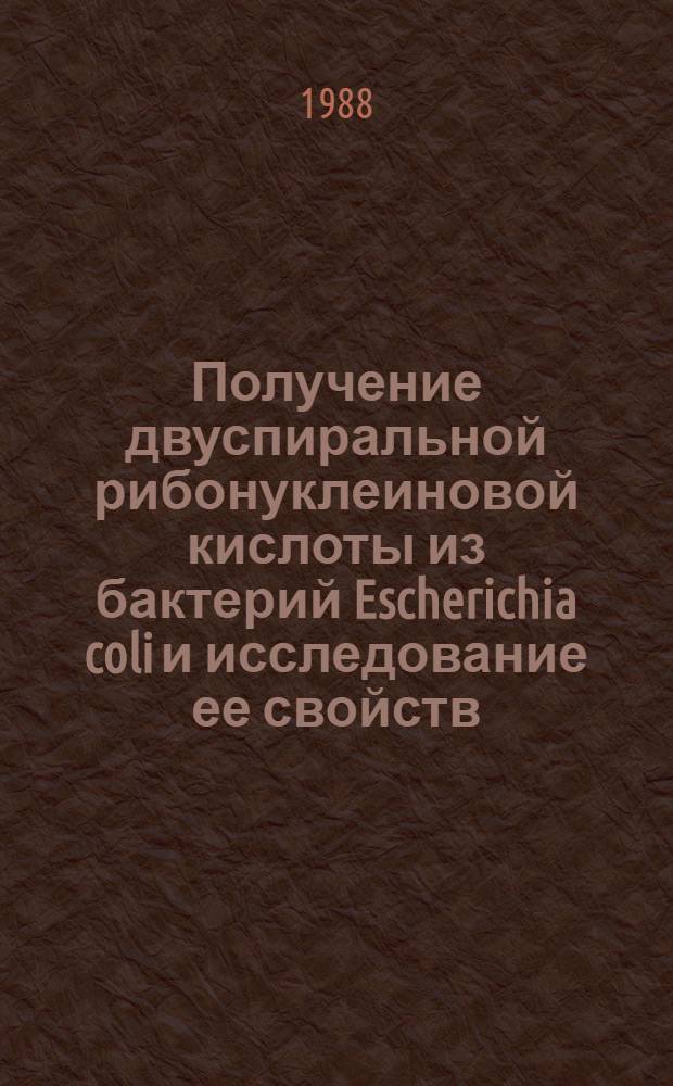 Получение двуспиральной рибонуклеиновой кислоты из бактерий Escherichia coli и исследование ее свойств : Автореф. дис. на соиск. учен. степ. канд. биол. наук : (03.00.06)