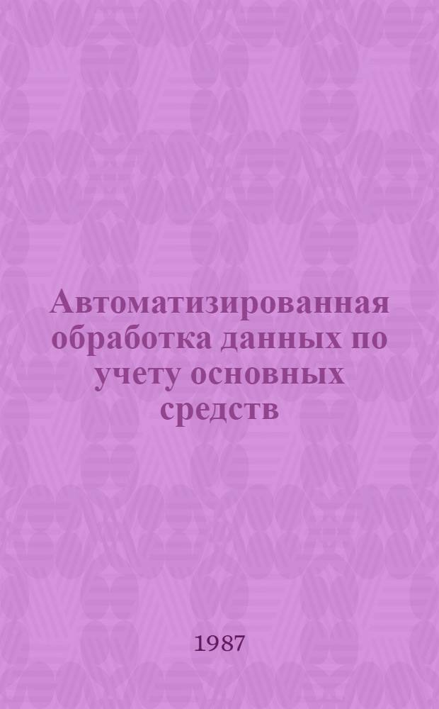 Автоматизированная обработка данных по учету основных средств : Учеб. пособие по курсу "Технология обраб. учет.-аналит. информ. в АСУП"