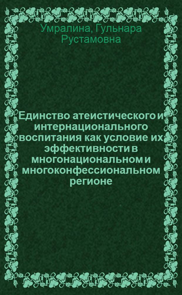 Единство атеистического и интернационального воспитания как условие их эффективности в многонациональном и многоконфессиональном регионе : Автореф. дис. на соиск. учен. степ. канд. филос. наук : (09.00.06)