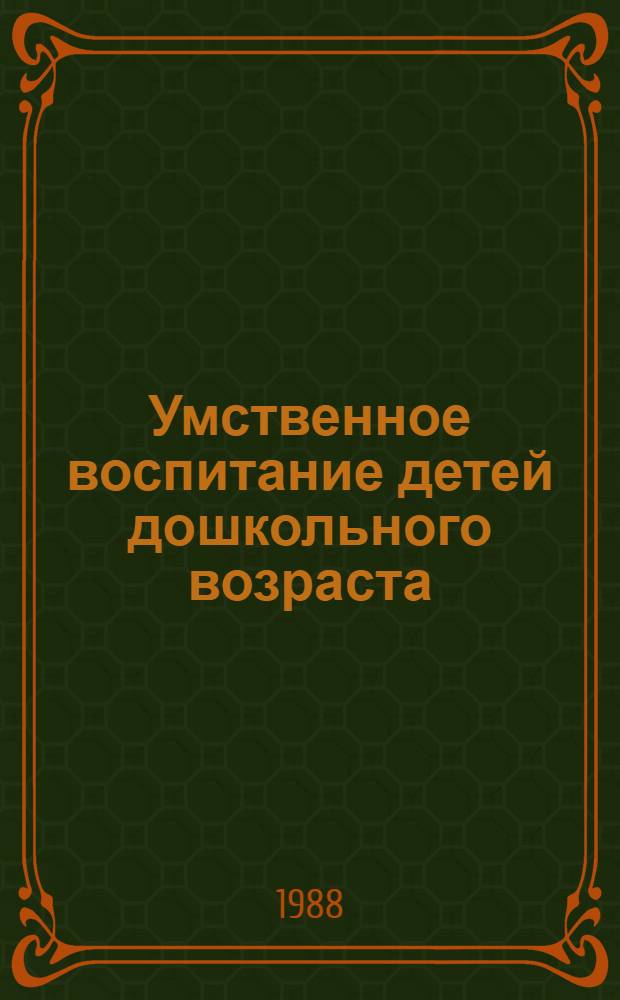Умственное воспитание детей дошкольного возраста : Межвуз. сб. науч. тр.