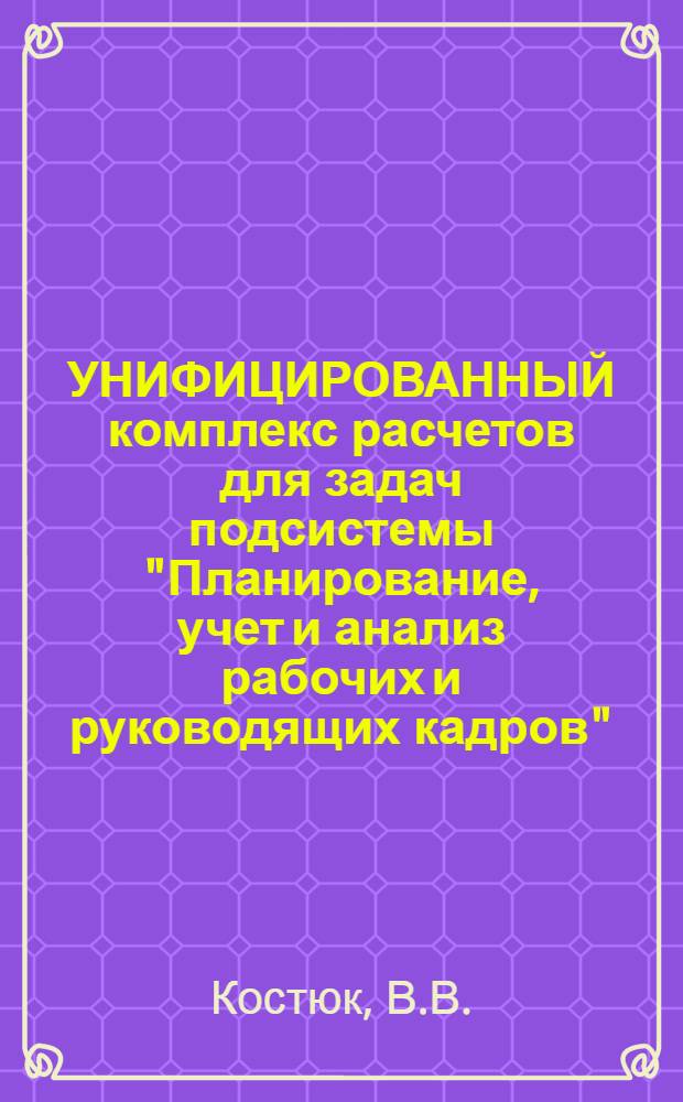 УНИФИЦИРОВАННЫЙ комплекс расчетов для задач подсистемы "Планирование, учет и анализ рабочих и руководящих кадров"