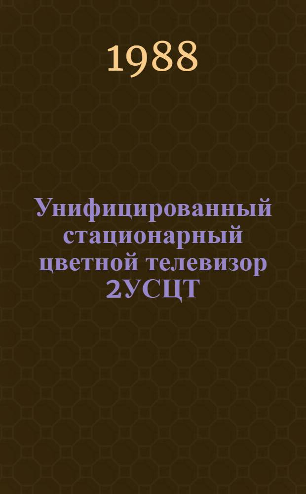 Унифицированный стационарный цветной телевизор 2УСЦТ : Справ. пособие