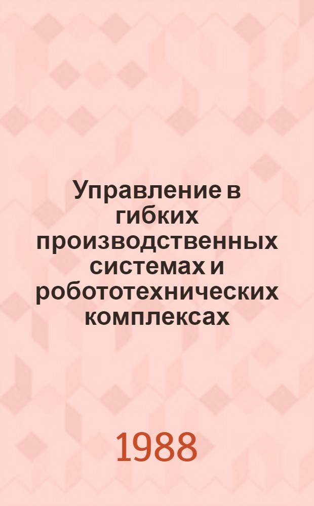 Управление в гибких производственных системах и робототехнических комплексах : Сб. науч. тр. : Межвузовский