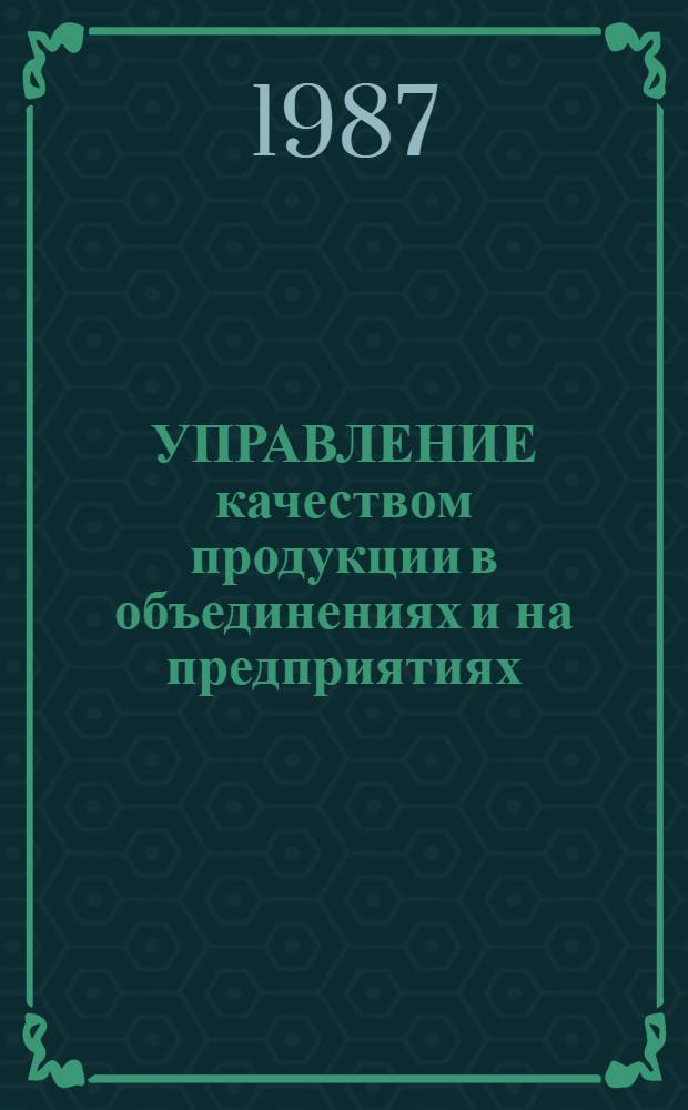 УПРАВЛЕНИЕ качеством продукции в объединениях и на предприятиях : (Метод. указания)