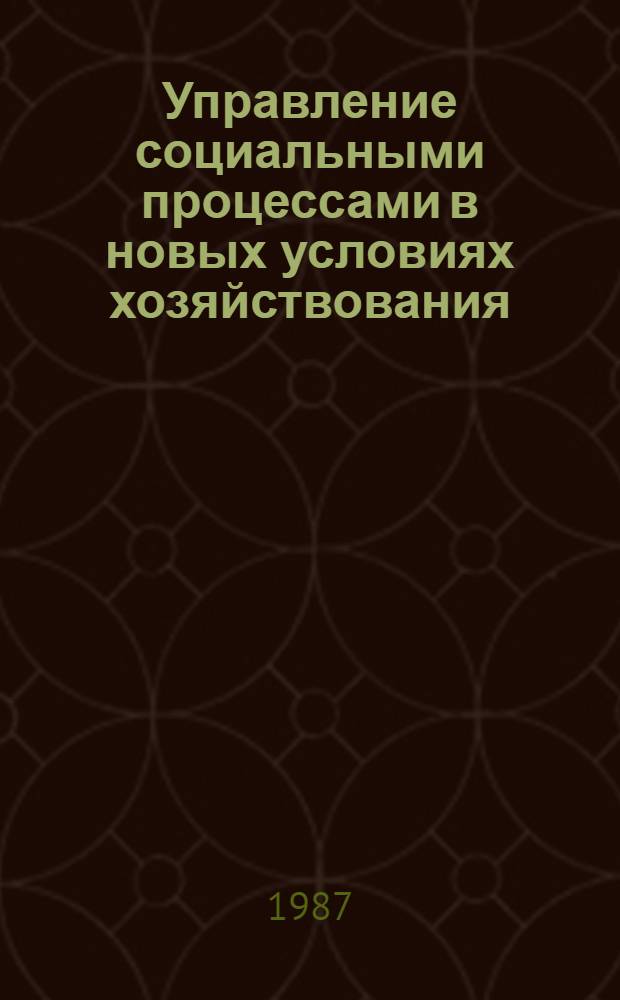 Управление социальными процессами в новых условиях хозяйствования : 4: Социальное планирование и управление: территориальные аспекты : (Секция) : Тез. докл. всесоюз. науч.-практ. конф., Москва, 5-6 июня 1987 г