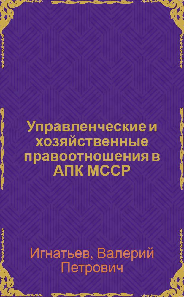 Управленческие и хозяйственные правоотношения в АПК МССР