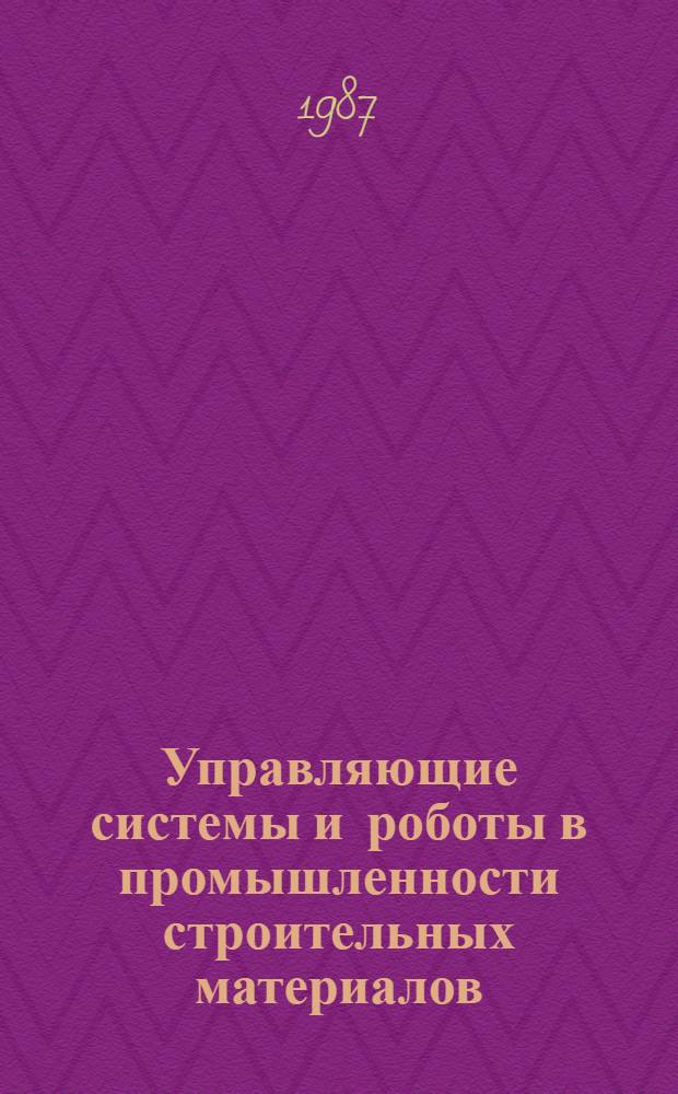 Управляющие системы и роботы в промышленности строительных материалов : Сб. тр