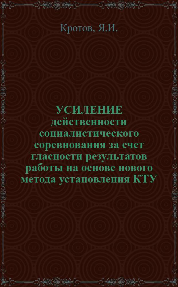 УСИЛЕНИЕ действенности социалистического соревнования за счет гласности результатов работы на основе нового метода установления КТУ