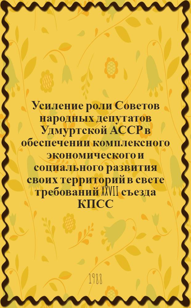 Усиление роли Советов народных депутатов Удмуртской АССР в обеспечении комплексного экономического и социального развития своих территорий в свете требований XXVII съезда КПСС : Материалы респ. науч.-практ. конф. (март 1987 г.)