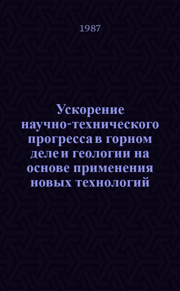 Ускорение научно-технического прогресса в горном деле и геологии на основе применения новых технологий : (Тез. докл.) конф., 21-24 апр