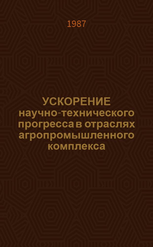 УСКОРЕНИЕ научно-технического прогресса в отраслях агропромышленного комплекса : Метод. рекомендации