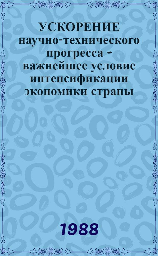 УСКОРЕНИЕ научно-технического прогресса - важнейшее условие интенсификации экономики страны : Метод. рекомендации