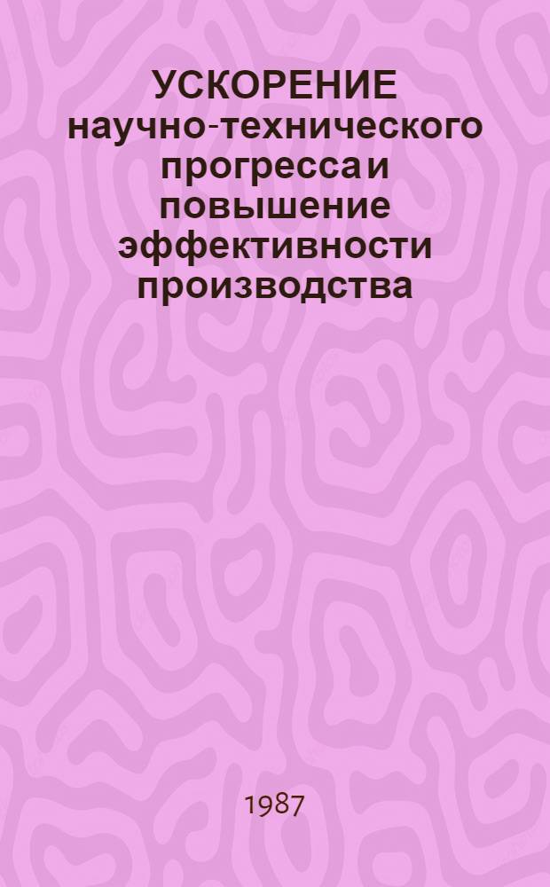 УСКОРЕНИЕ научно-технического прогресса и повышение эффективности производства : Метод. рекомендации