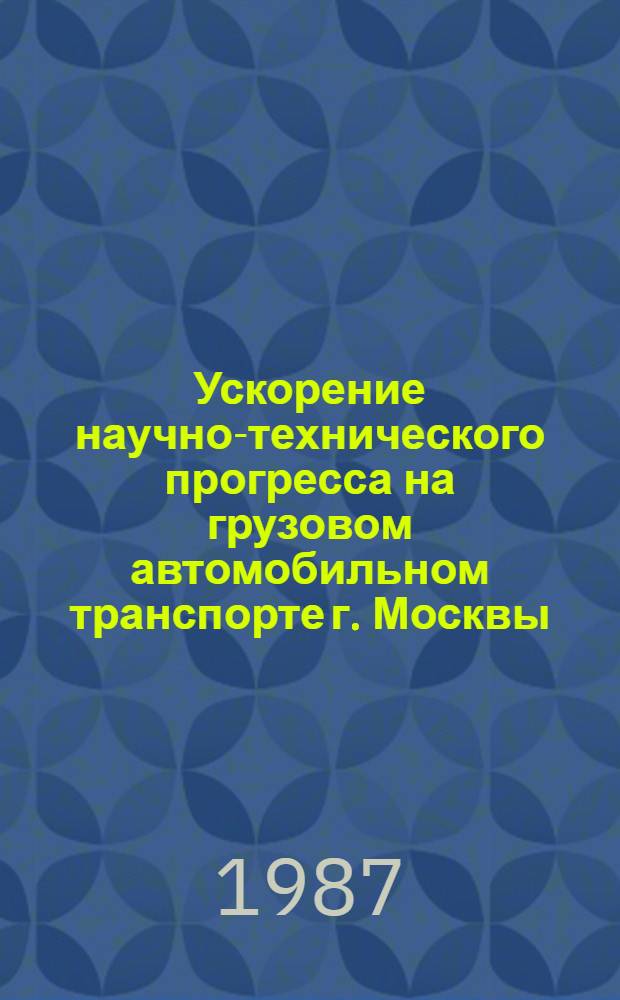 Ускорение научно-технического прогресса на грузовом автомобильном транспорте г. Москвы : Сб. науч. тр