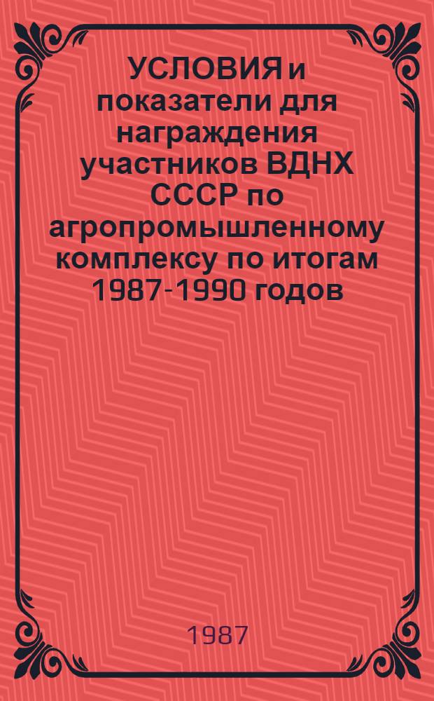 УСЛОВИЯ и показатели для награждения участников ВДНХ СССР по агропромышленному комплексу по итогам 1987-1990 годов