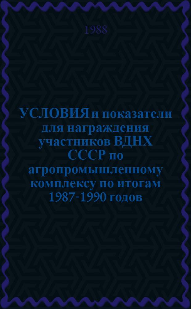 УСЛОВИЯ и показатели для награждения участников ВДНХ СССР по агропромышленному комплексу по итогам 1987-1990 годов