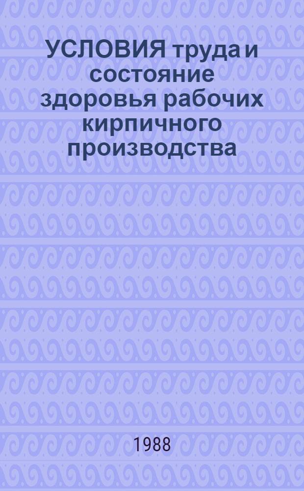 УСЛОВИЯ труда и состояние здоровья рабочих кирпичного производства : Метод. рекомендации