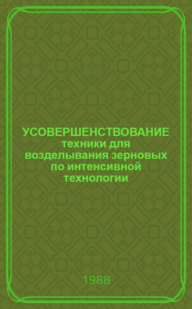 УСОВЕРШЕНСТВОВАНИЕ техники для возделывания зерновых по интенсивной технологии : Сб. ст