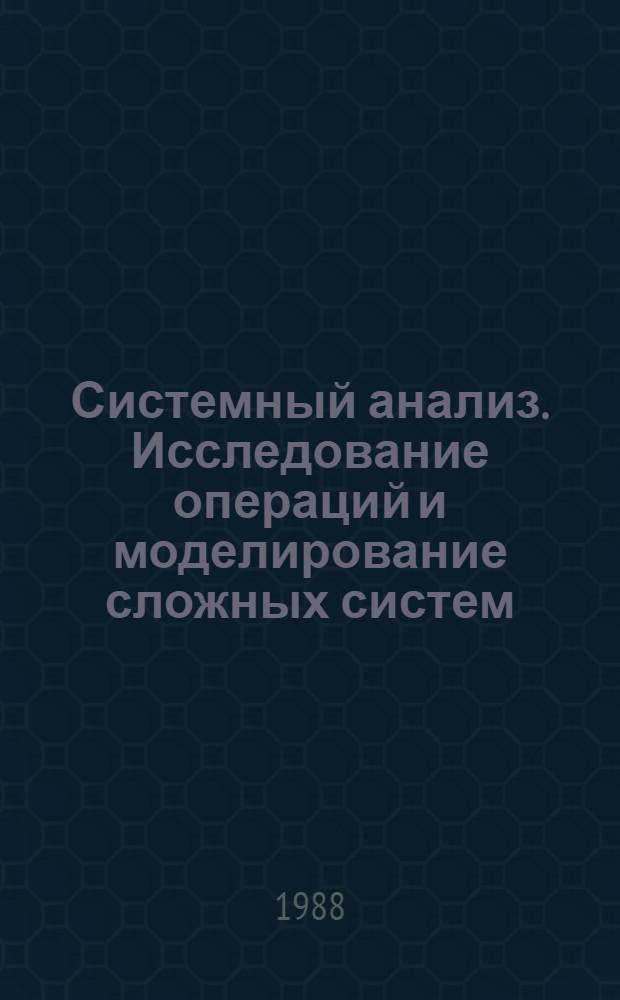 Системный анализ. Исследование операций и моделирование сложных систем : Учеб. пособие : Для студентов спец. 17.11