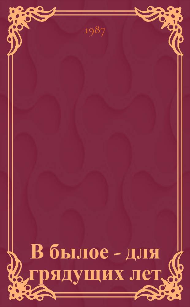 В былое - для грядущих лет : Рассказы о путешествиях и поисках юных ленинцев : Для сред. шк. возраста