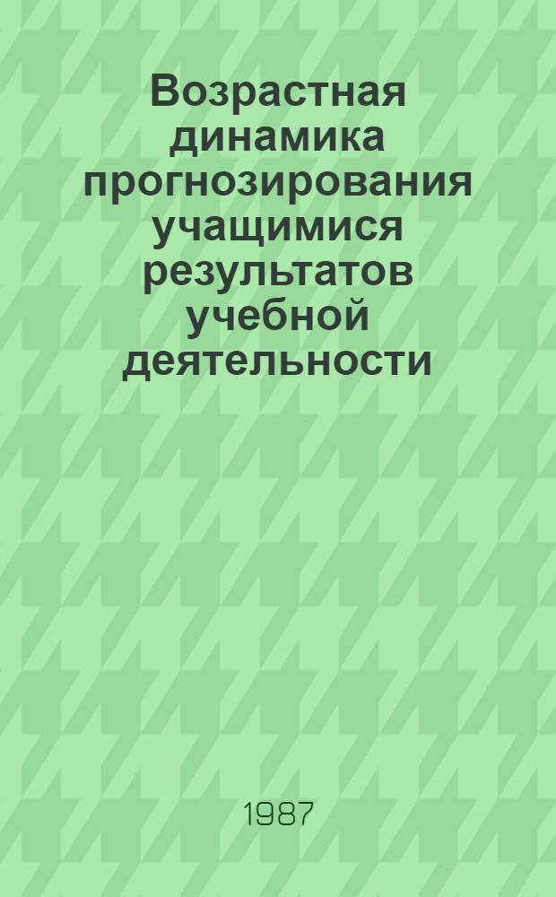 Возрастная динамика прогнозирования учащимися результатов учебной деятельности : Автореф. дис. на соиск. учен. степ. канд. психол. наук : (19.00.07)