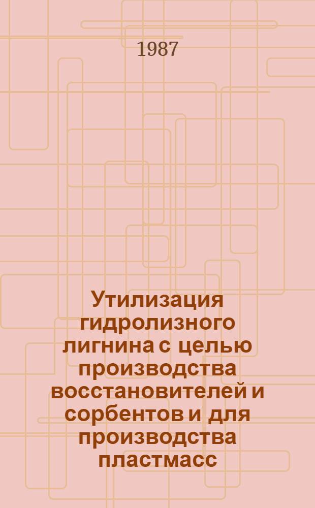 Утилизация гидролизного лигнина с целью производства восстановителей и сорбентов и для производства пластмасс : Библиогр. указ. науч. тр. по работам Каф. техн. механики Иркут. ин-та нар. хоз-ва