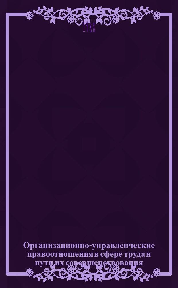 Организационно-управленческие правоотношения в сфере труда и пути их совершенствования : Автореф. дис. на соиск. учен. степ. канд. юрид. наук : (12.00.05)