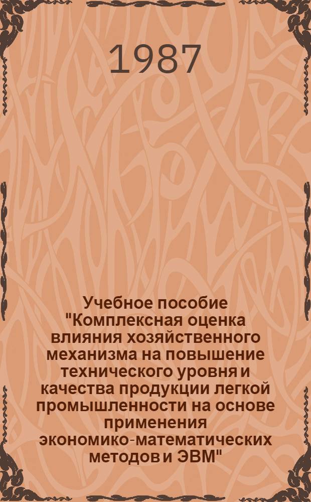 Учебное пособие "Комплексная оценка влияния хозяйственного механизма на повышение технического уровня и качества продукции легкой промышленности на основе применения экономико-математических методов и ЭВМ"