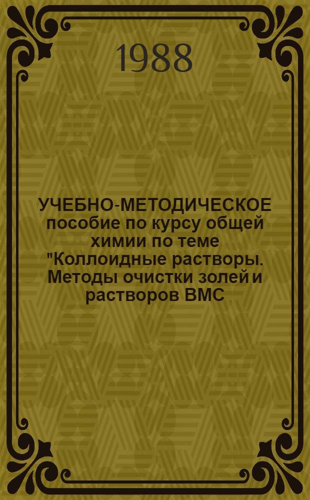 УЧЕБНО-МЕТОДИЧЕСКОЕ пособие по курсу общей химии по теме "Коллоидные растворы. Методы очистки золей и растворов ВМС. Вязкость"