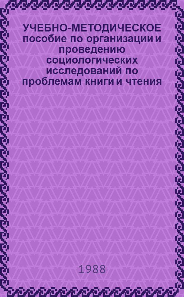 УЧЕБНО-МЕТОДИЧЕСКОЕ пособие по организации и проведению социологических исследований по проблемам книги и чтения