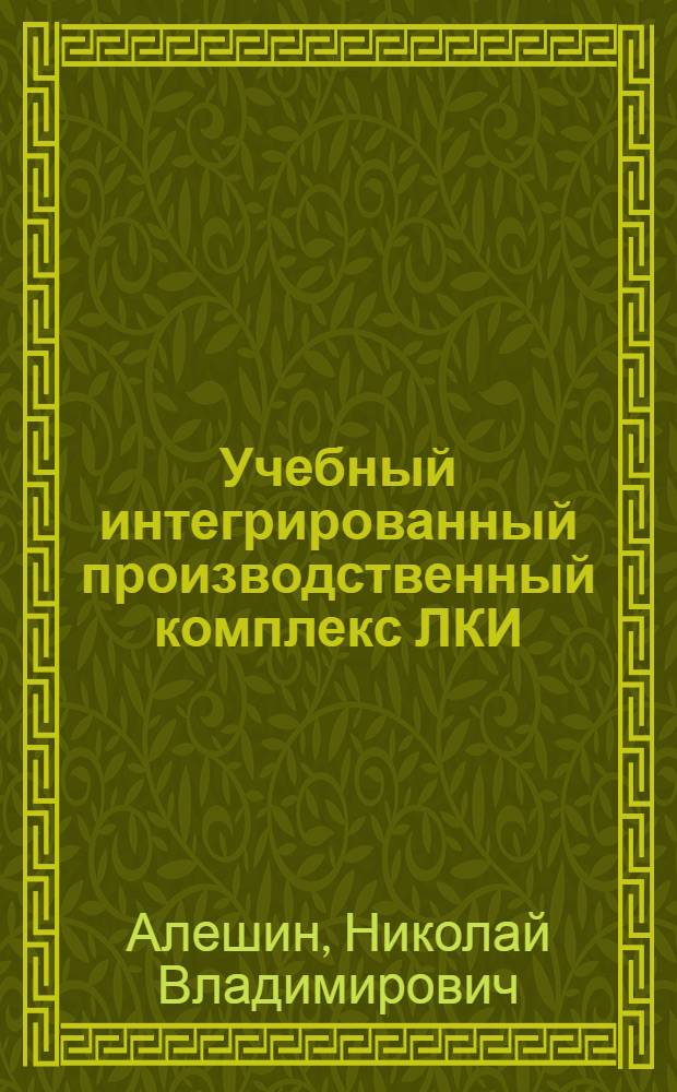 Учебный интегрированный производственный комплекс ЛКИ : Учеб. пособие