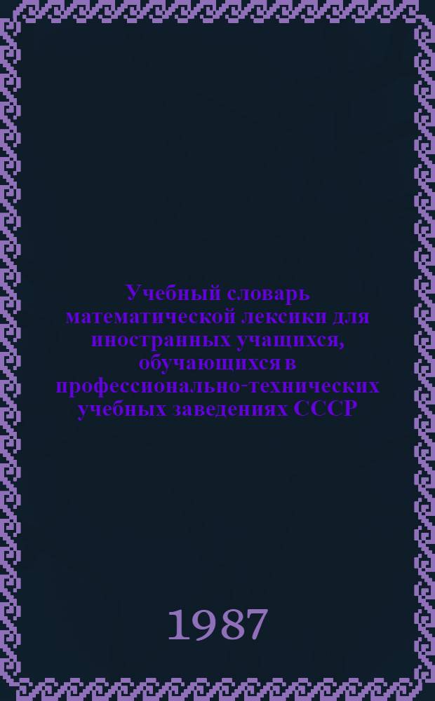 Учебный словарь математической лексики для иностранных учащихся, обучающихся в профессионально-технических учебных заведениях СССР (русско-арабский-фарси)