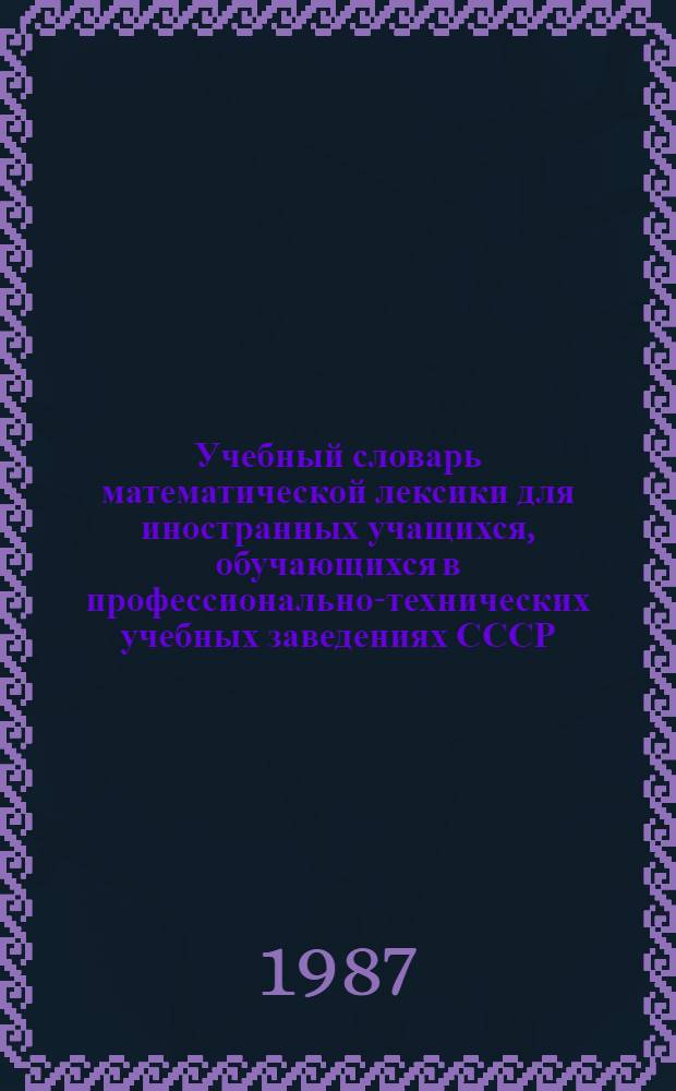 Учебный словарь математической лексики для иностранных учащихся, обучающихся в профессионально-технических учебных заведениях СССР (русско-арабский-фарси)