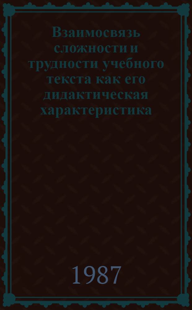 Взаимосвязь сложности и трудности учебного текста как его дидактическая характеристика : Автореф. дис. на соиск. учен. степ. канд. пед. наук : (13.00.01)