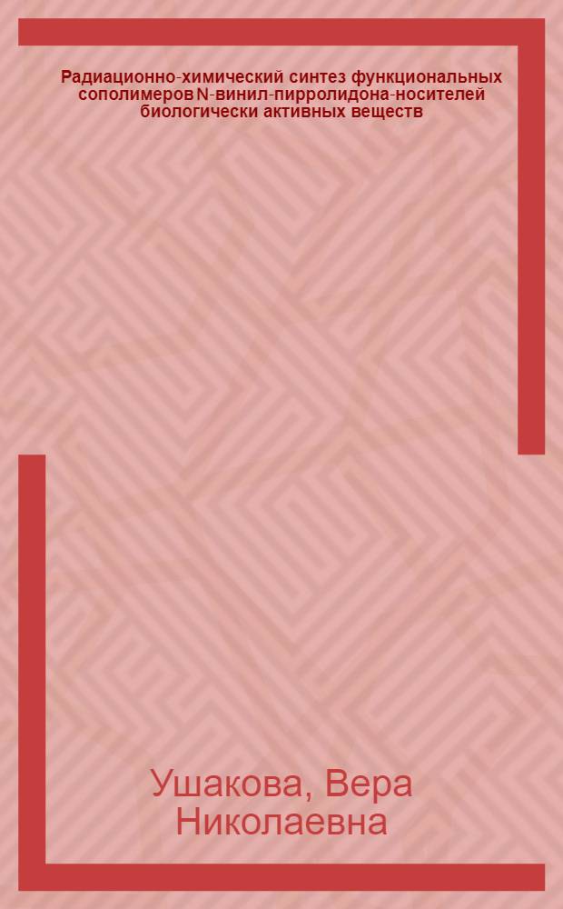 Радиационно-химический синтез функциональных сополимеров N-винил-пирролидона-носителей биологически активных веществ : Автореф. дис. на соиск. учен. степ. к. х. н