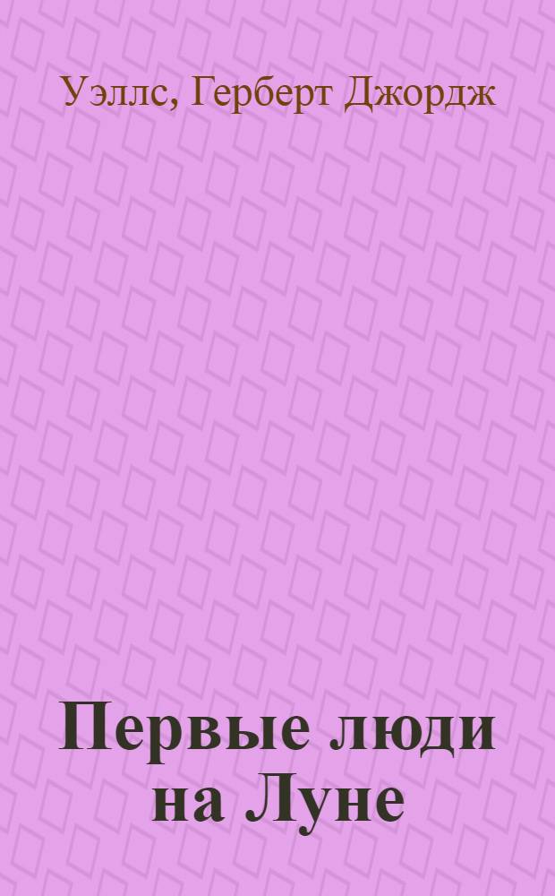 Первые люди на Луне; Пища богов: Романы: Пер. с англ. / Герберт Уэллс; Послесл. Н.П. Михальской; Ил. В.П. Высоцкого
