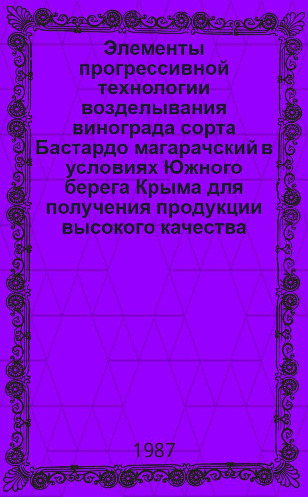 Элементы прогрессивной технологии возделывания винограда сорта Бастардо магарачский в условиях Южного берега Крыма для получения продукции высокого качества : Автореф. дис. на соиск. учен. степ. канд. с.-х. наук : (06.01.08)