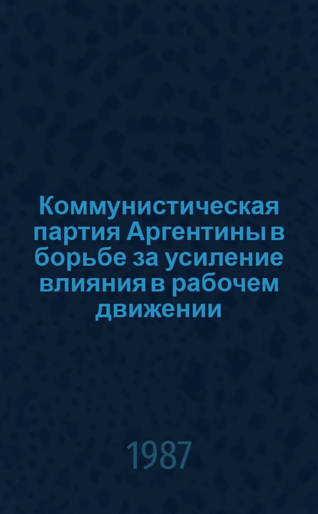 Коммунистическая партия Аргентины в борьбе за усиление влияния в рабочем движении (1976-1986 гг.) : Автореф. дис. на соиск. учен. степ. к. ист. н