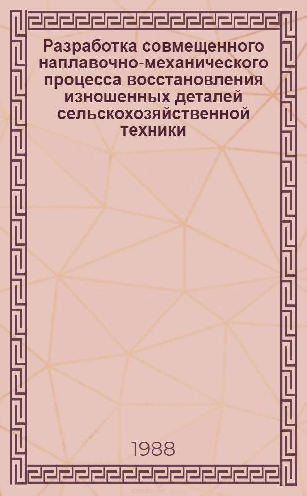 Разработка совмещенного наплавочно-механического процесса восстановления изношенных деталей сельскохозяйственной техники : Автореф. дис. на соиск. учен. степ. к. т. н