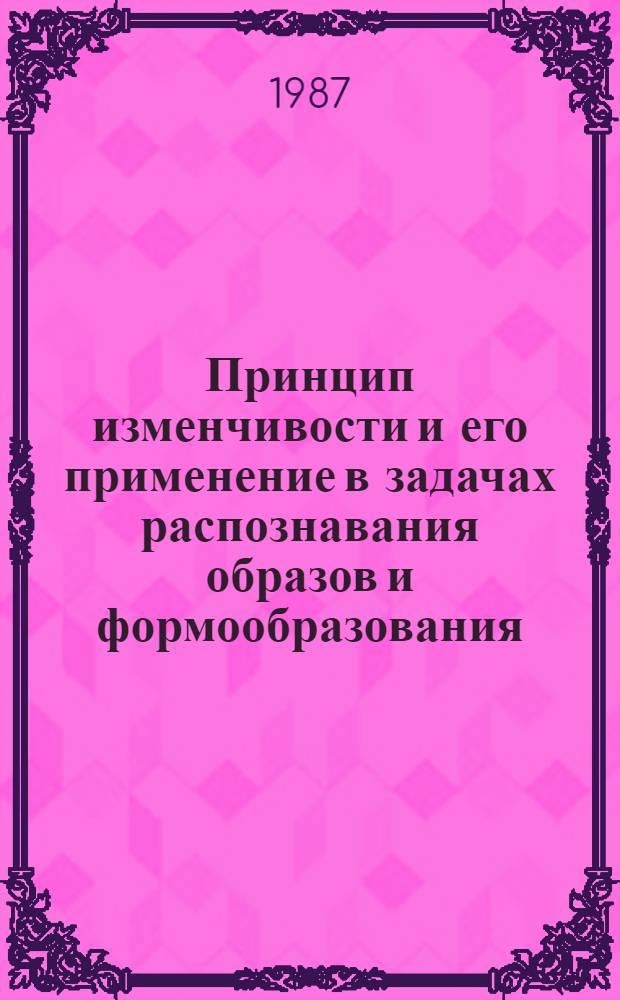 Принцип изменчивости и его применение в задачах распознавания образов и формообразования : Автореф. дис. на соиск. учен. степ. д-ра техн. наук : (05.13.01)